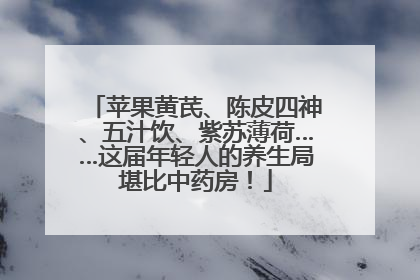 苹果黄芪、陈皮四神、五汁饮、紫苏薄荷……这届年轻人的养生局堪比中药房！