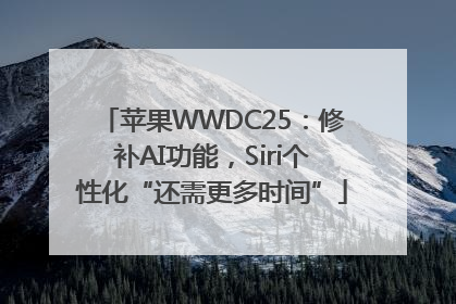 苹果WWDC25：修补AI功能，Siri个性化“还需更多时间”