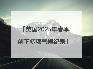 英国2025年春季创下多项气候纪录