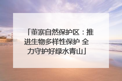 董寨自然保护区：推进生物多样性保护 全力守护好绿水青山