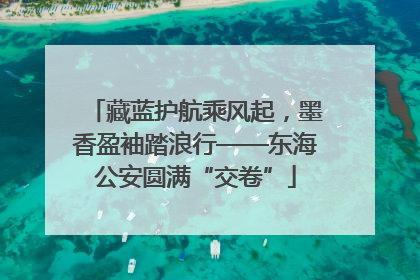 藏蓝护航乘风起，墨香盈袖踏浪行——东海公安圆满“交卷”