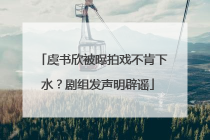 虞书欣被曝拍戏不肯下水？剧组发声明辟谣