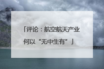 评论：航空航天产业何以“无中生有”