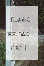 记者前方发来“活力广东”