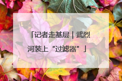 记者走基层｜武烈河装上“过滤器”