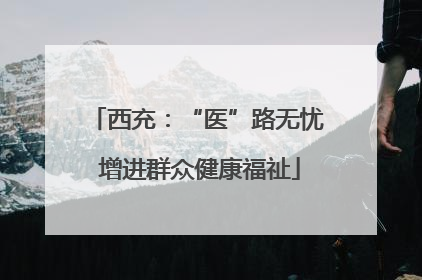 西充：“医”路无忧 增进群众健康福祉
