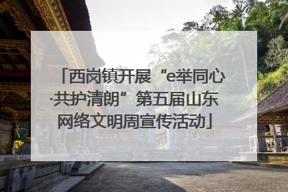 西岗镇开展“e举同心·共护清朗”第五届山东网络文明周宣传活动