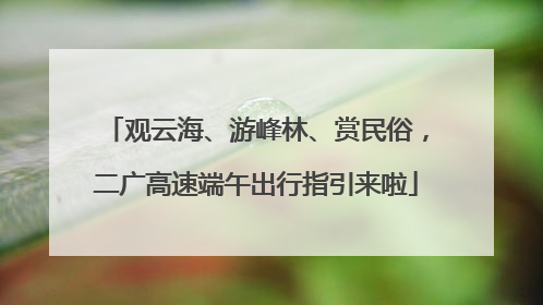观云海、游峰林、赏民俗，二广高速端午出行指引来啦