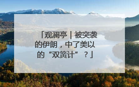 观澜亭｜被突袭的伊朗，中了美以的“双簧计”？