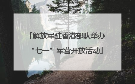解放军驻香港部队举办“七一”军营开放活动