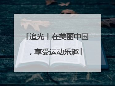 追光丨在美丽中国，享受运动乐趣
