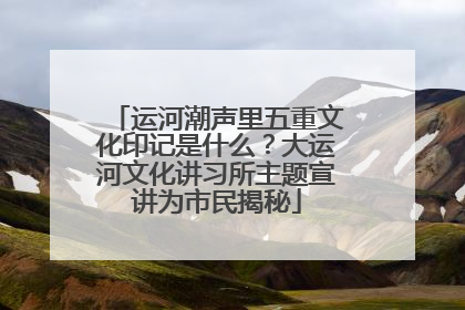 运河潮声里五重文化印记是什么？大运河文化讲习所主题宣讲为市民揭秘