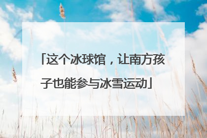 这个冰球馆，让南方孩子也能参与冰雪运动