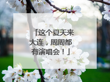 这个夏天来大连，周周都有演唱会！