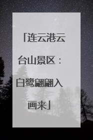 连云港云台山景区：白鹭翩翩入画来