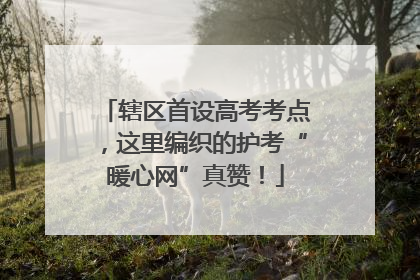 辖区首设高考考点，这里编织的护考“暖心网”真赞！