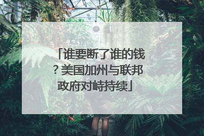 谁要断了谁的钱？美国加州与联邦政府对峙持续