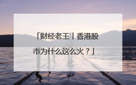 财经老王丨香港股市为什么这么火？