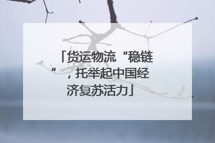 货运物流“稳链”，托举起中国经济复苏活力