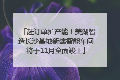 赶订单扩产能！美湖智造长沙基地新建智能车间将于11月全面竣工