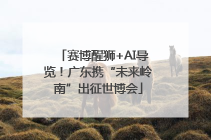 赛博醒狮+AI导览！广东携“未来岭南”出征世博会