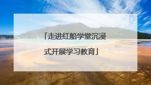 走进红船学堂沉浸式开展学习教育