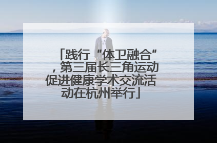 践行“体卫融合”，第三届长三角运动促进健康学术交流活动在杭州举行