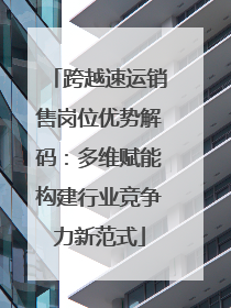 跨越速运销售岗位优势解码：多维赋能构建行业竞争力新范式