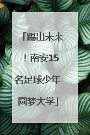 踢出未来！南安15名足球少年圆梦大学