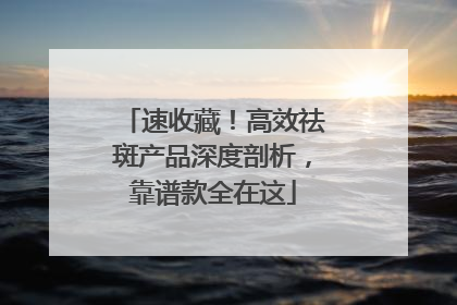 速收藏！高效祛斑产品深度剖析，靠谱款全在这