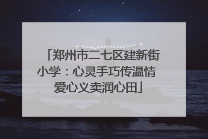 郑州市二七区建新街小学：心灵手巧传温情 爱心义卖润心田