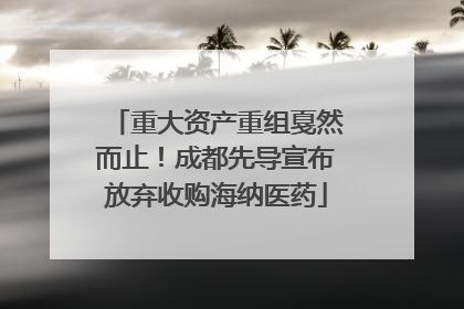 重大资产重组戛然而止！成都先导宣布放弃收购海纳医药