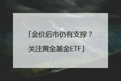 金价后市仍有支撑？关注黄金基金ETF
