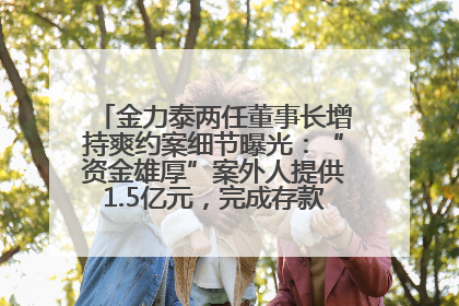 金力泰两任董事长增持爽约案细节曝光：“资金雄厚”案外人提供1.5亿元，完成存款证明后当日转回