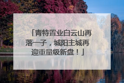 青特置业白云山再落一子，城阳主城再迎重量级新盘！