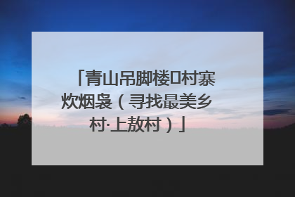 青山吊脚楼 村寨炊烟袅（寻找最美乡村·上敖村）