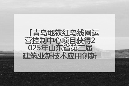 青岛地铁红岛线网运营控制中心项目获得2025年山东省第三届建筑业新技术应用创新竞赛一等奖