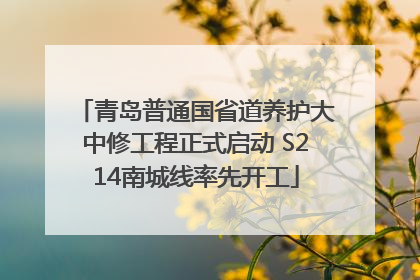 青岛普通国省道养护大中修工程正式启动 S214南城线率先开工