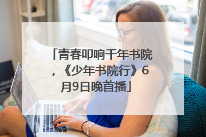 青春叩响千年书院，《少年书院行》6月9日晚首播