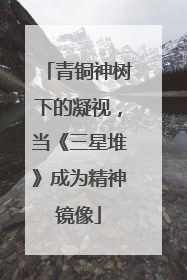 青铜神树下的凝视，当《三星堆》成为精神镜像