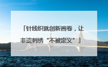 针线织就创新画卷，让非遗刺绣“不被定义”
