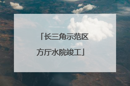 长三角示范区方厅水院竣工