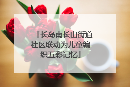 长岛南长山街道社区联动为儿童编织五彩记忆