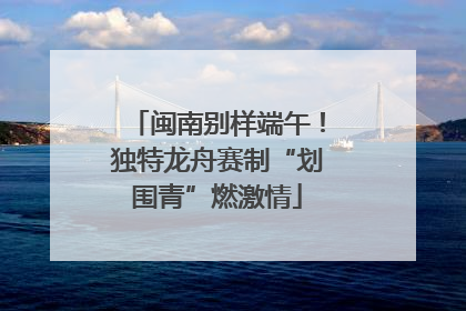 闽南别样端午！独特龙舟赛制“划围青”燃激情