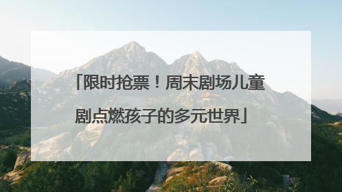 限时抢票！周末剧场儿童剧点燃孩子的多元世界