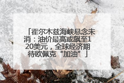 霍尔木兹海峡悬念未消：油价最高或飙至120美元，全球经济期待欧佩克“加油”