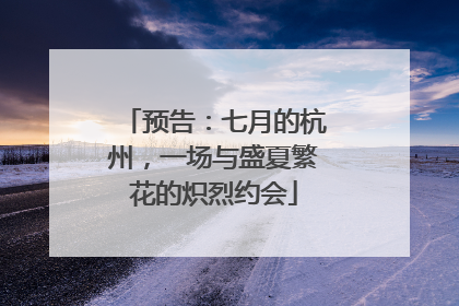 预告：七月的杭州，一场与盛夏繁花的炽烈约会