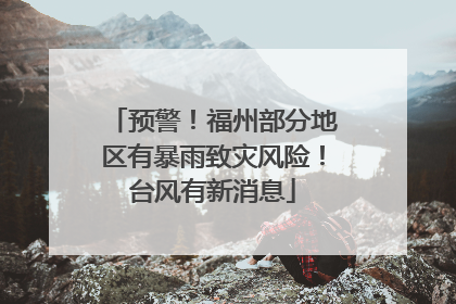预警！福州部分地区有暴雨致灾风险！台风有新消息