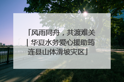 风雨同舟，共渡难关｜华夏水务爱心援助筠连县山体滑坡灾区