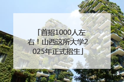 首招1000人左右！山西这所大学2025年正式招生